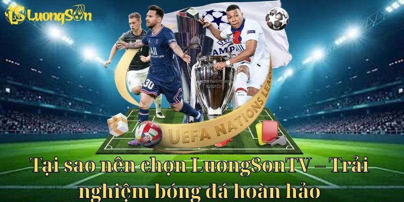 Tại sao lại nên ưu tiên lựa chọn Luongson tv để trải nghiệm xem bóng đá